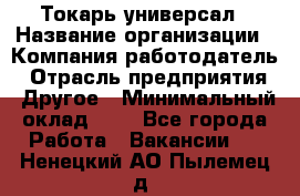 Токарь-универсал › Название организации ­ Компания-работодатель › Отрасль предприятия ­ Другое › Минимальный оклад ­ 1 - Все города Работа » Вакансии   . Ненецкий АО,Пылемец д.